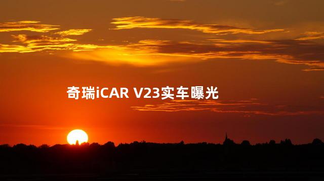 奇瑞iCAR V23实车曝光